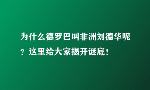 为什么德罗巴叫非洲刘德华呢?这里给大家揭开谜底!
