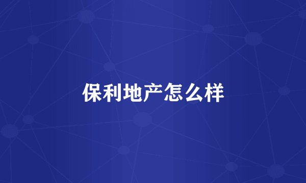 保利地产怎么样