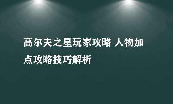 高尔夫之星玩家攻略 人物加点攻略技巧解析