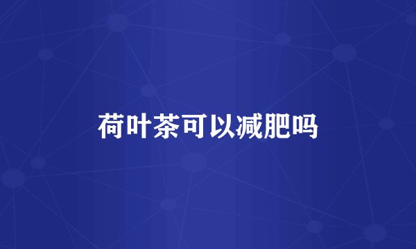 荷叶茶可以减肥吗