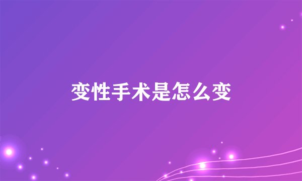 变性手术是怎么变