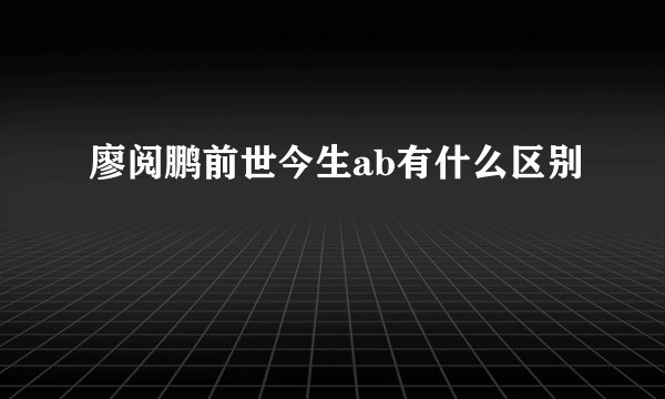 廖阅鹏前世今生ab有什么区别