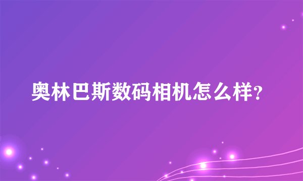 奥林巴斯数码相机怎么样？