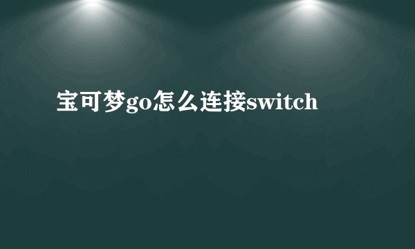 宝可梦go怎么连接switch