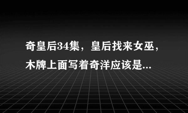 奇皇后34集，皇后找来女巫，木牌上面写着奇洋应该是奇皇后的名字吧，为什么奇皇后介绍里面都被叫做奇承娘