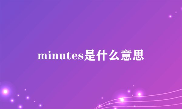 minutes是什么意思
