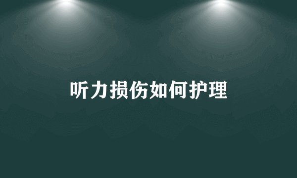 听力损伤如何护理