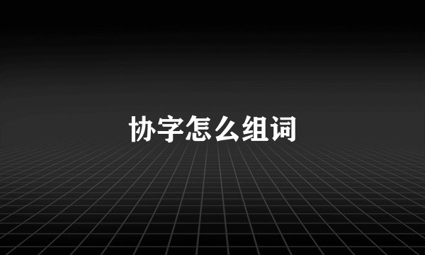 协字怎么组词
