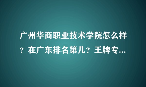 广州华商职业技术学院怎么样？在广东排名第几？王牌专业是什么？