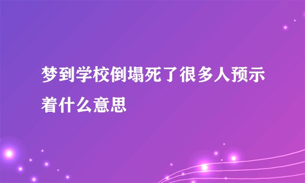 梦到学校倒塌死了很多人预示着什么意思