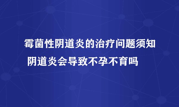 霉菌性阴道炎的治疗问题须知 阴道炎会导致不孕不育吗