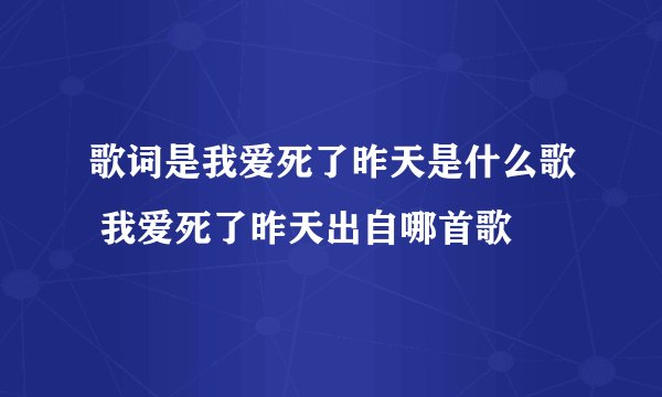 歌词是我爱死了昨天是什么歌 我爱死了昨天出自哪首歌