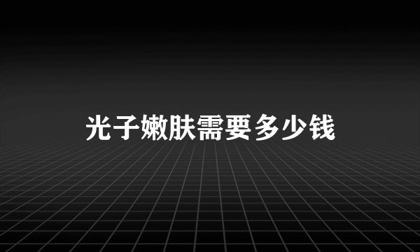 光子嫩肤需要多少钱