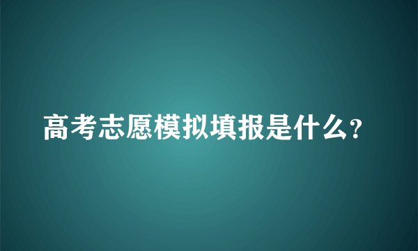 高考志愿模拟填报是什么？