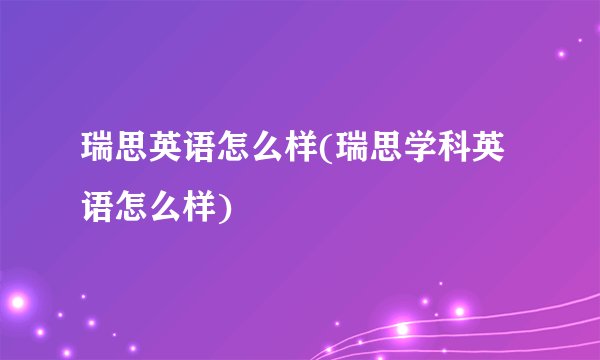 瑞思英语怎么样(瑞思学科英语怎么样)