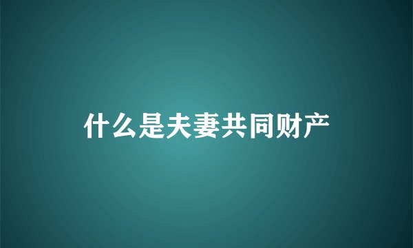 什么是夫妻共同财产
