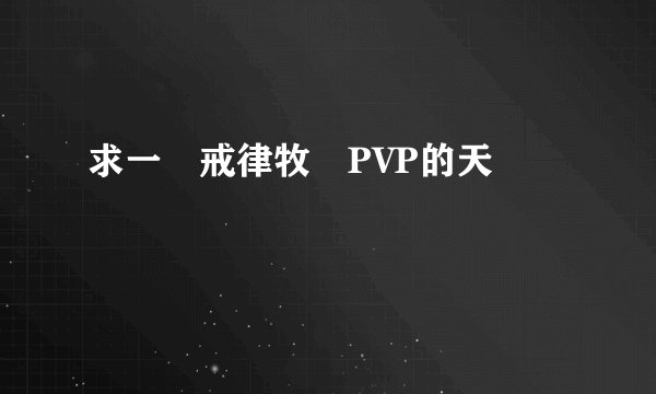 求一個戒律牧師PVP的天賦