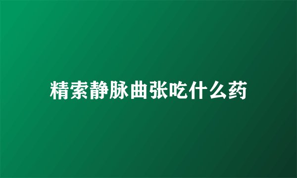 精索静脉曲张吃什么药