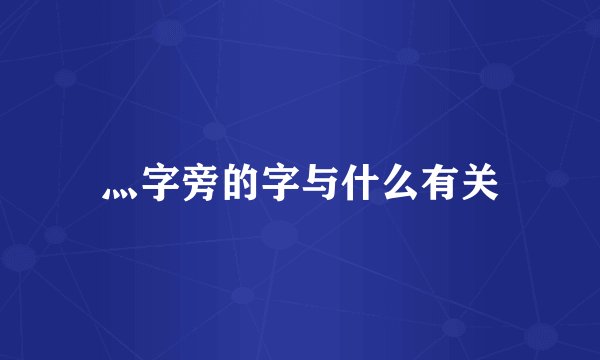 灬字旁的字与什么有关