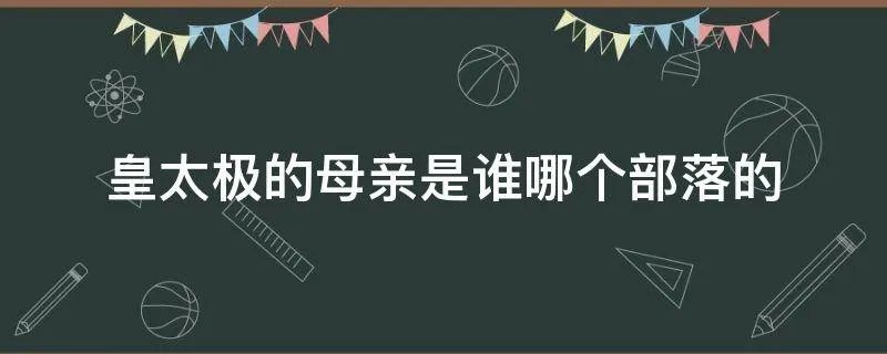 皇太极的母亲是谁哪个部落的