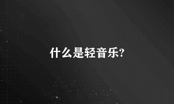 什么是轻音乐?