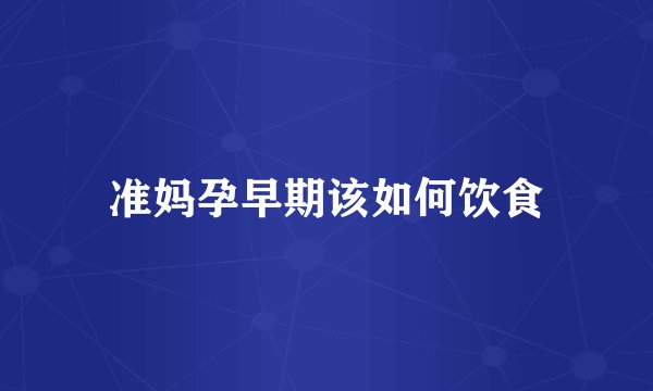准妈孕早期该如何饮食