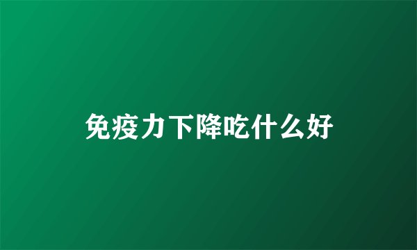 免疫力下降吃什么好