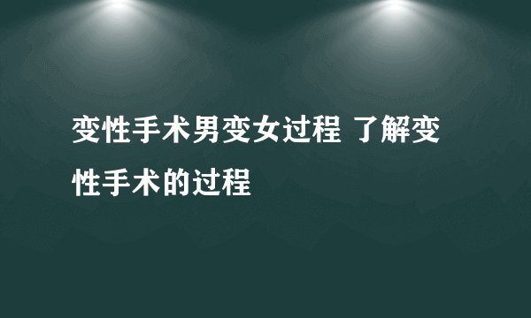 变性手术男变女过程 了解变性手术的过程