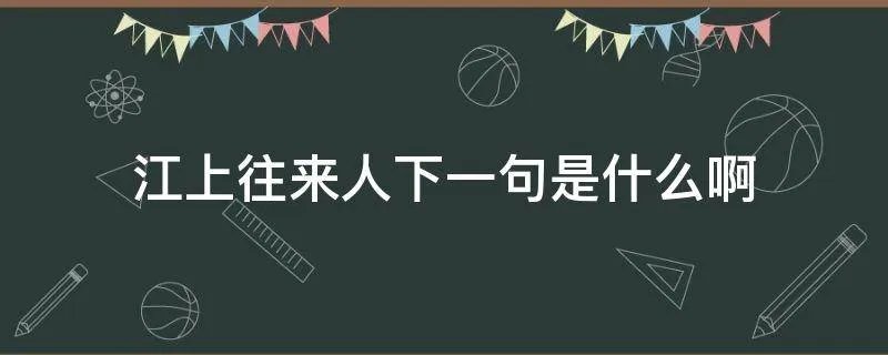 江上往来人下一句是什么啊