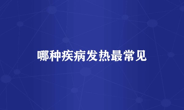 哪种疾病发热最常见