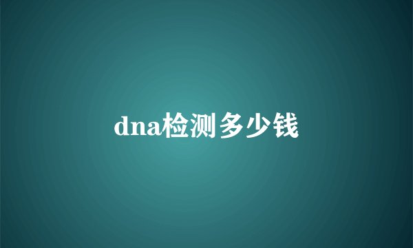 dna检测多少钱