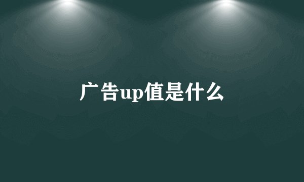 广告up值是什么