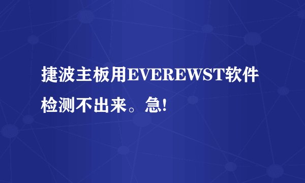 捷波主板用EVEREWST软件检测不出来。急!