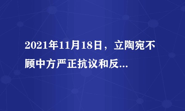 2021年11月18日，立陶宛不顾中方严正抗议和反复交涉，允许台湾当局设立“驻立陶宛台湾代表处”，公然在国际上制造“一中一台”，背弃立方在两国建交公报中所作政治承诺。中方对此表示强烈不满和严正抗议，决定将中立两国外交关系降为代办级。由此可见（　　）
