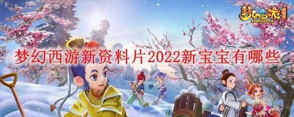 梦幻西游新资料片2022新宝宝有哪些