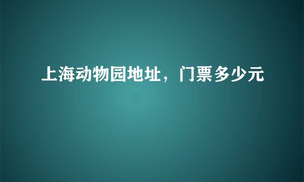 上海动物园地址，门票多少元