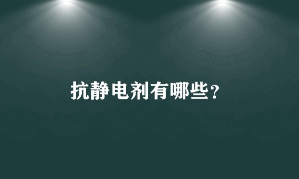 抗静电剂有哪些？