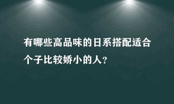 有哪些高品味的日系搭配适合个子比较娇小的人？