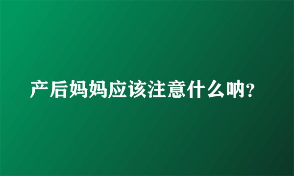 产后妈妈应该注意什么呐？