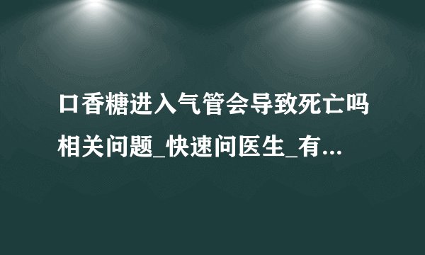 口香糖进入气管会导致死亡吗相关问题_快速问医生_有问必答网