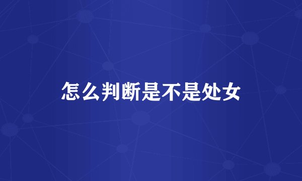 怎么判断是不是处女