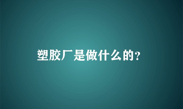 塑胶厂是做什么的？