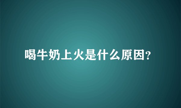喝牛奶上火是什么原因？