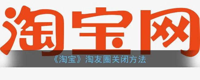 《淘宝》淘友圈关闭方法