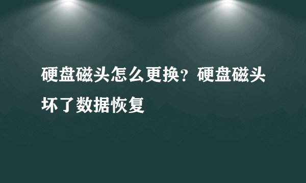 硬盘磁头怎么更换？硬盘磁头坏了数据恢复