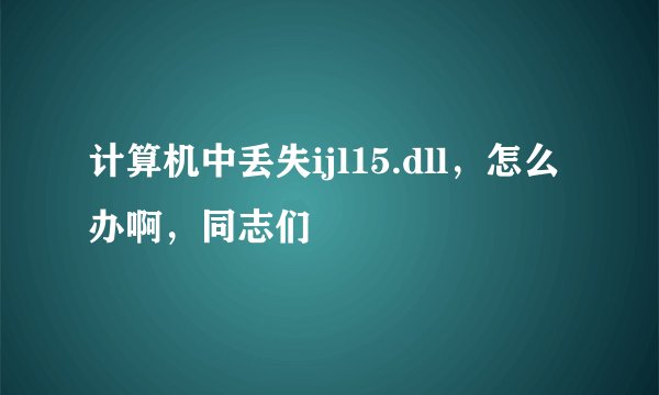 计算机中丢失ijl15.dll,怎么办啊,同志们