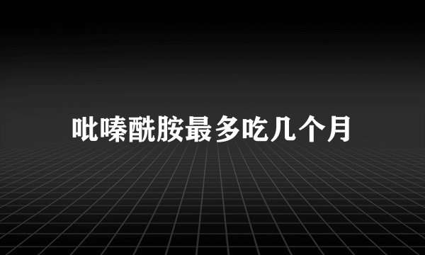 吡嗪酰胺最多吃几个月