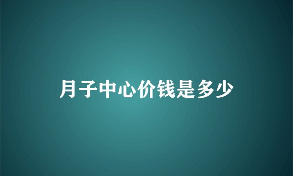 月子中心价钱是多少