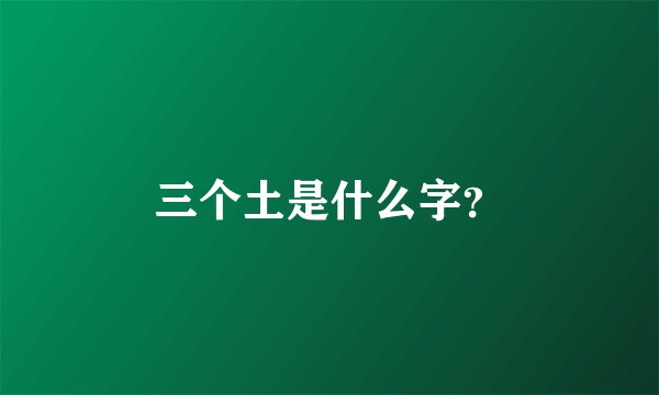 三个土是什么字？