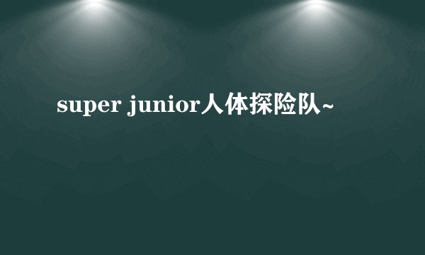 super junior人体探险队~